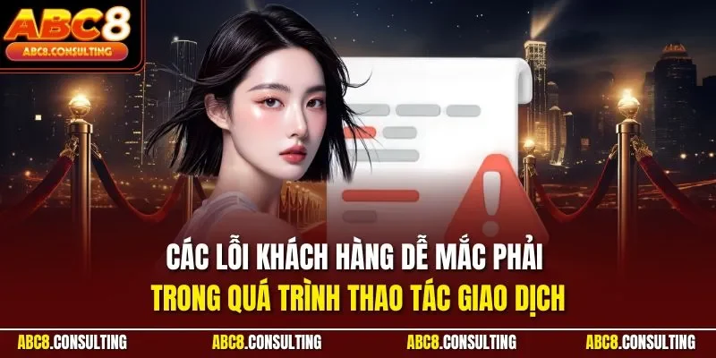 Các lỗi khách hàng dễ mắc phải trong quá trình thao tác giao dịch