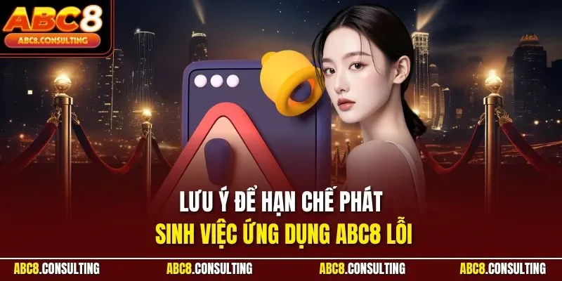 Lưu ý để hạn chế phát sinh việc ứng dụng ABC8 lỗi