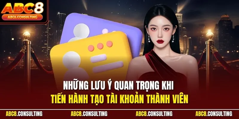 Những lưu ý quan trọng khi tiến hành tạo tài khoản thành viên