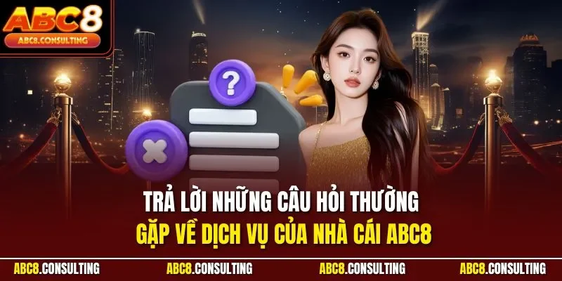 Trả lời những câu hỏi thường gặp về dịch vụ của nhà cái ABC8